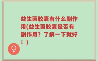 益生菌胶囊有什么副作用(益生菌胶囊是否有副作用？了解一下就好！)