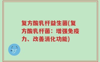 复方酸乳杆益生菌(复方酸乳杆菌：增强免疫力、改善消化功能)