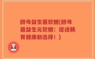 酵母益生菌软糖(酵母菌益生元软糖：促进肠胃健康新选择！)