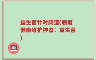 益生菌针对肠道(肠道健康维护神器：益生菌)