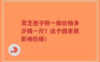 灵芝孢子粉一般价格多少钱一斤？这个因素很影响价格！