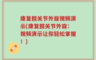 康复髋关节外旋视频演示(康复髋关节外旋：视频演示让你轻松掌握！)