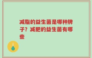 减脂的益生菌是哪种牌子？减肥的益生菌有哪些
