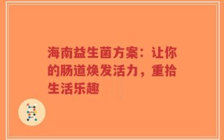 海南益生菌方案：让你的肠道焕发活力，重拾生活乐趣