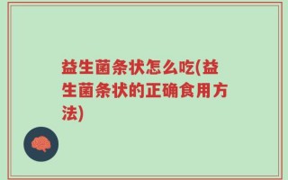 益生菌条状怎么吃(益生菌条状的正确食用方法)
