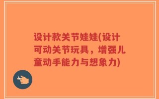 设计款关节娃娃(设计可动关节玩具，增强儿童动手能力与想象力)