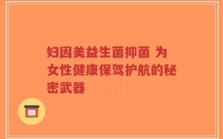 妇因美益生菌抑菌 为女性健康保驾护航的秘密武器