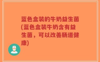 蓝色盒装的牛奶益生菌(蓝色盒装牛奶含有益生菌，可以改善肠道健康)
