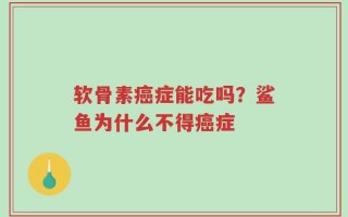 软骨素癌症能吃吗？鲨鱼为什么不得癌症