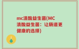 mc清酸益生菌(MC清酸益生菌：让肠道更健康的选择)