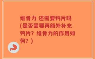 维骨力 还需要钙片吗(是否需要再额外补充钙片？维骨力的作用如何？)
