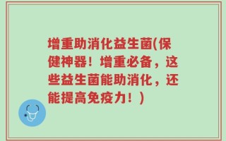 增重助消化益生菌(保健神器！增重必备，这些益生菌能助消化，还能提高免疫力！)