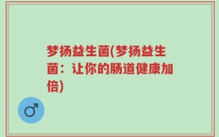 梦扬益生菌(梦扬益生菌：让你的肠道健康加倍)