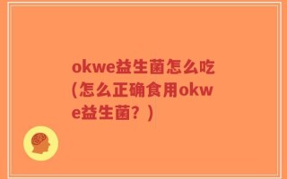 okwe益生菌怎么吃(怎么正确食用okwe益生菌？)