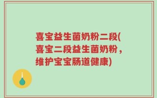 喜宝益生菌奶粉二段(喜宝二段益生菌奶粉，维护宝宝肠道健康)