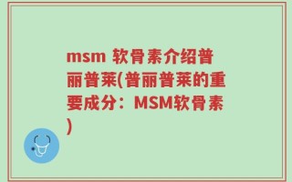 msm 软骨素介绍普丽普莱(普丽普莱的重要成分：MSM软骨素)