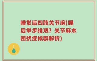 睡觉后四肢关节麻(睡后举步维艰？关节麻木困扰症候群解析)