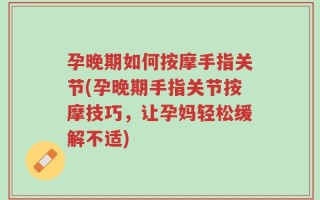 孕晚期如何按摩手指关节(孕晚期手指关节按摩技巧，让孕妈轻松缓解不适)