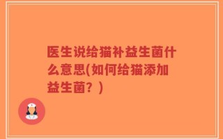 医生说给猫补益生菌什么意思(如何给猫添加益生菌？)