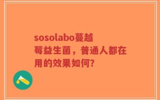 sosolabo蔓越莓益生菌，普通人都在用的效果如何？