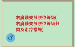 右肩锁关节脱位等级(右肩锁关节脱位等级分类及治疗措施)