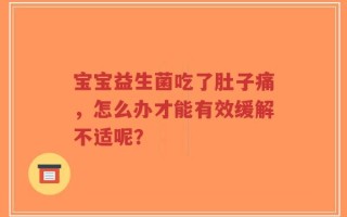 宝宝益生菌吃了肚子痛，怎么办才能有效缓解不适呢？