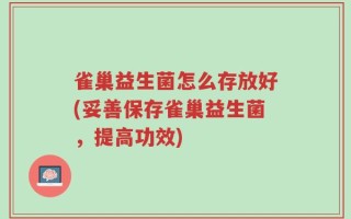 雀巢益生菌怎么存放好(妥善保存雀巢益生菌，提高功效)