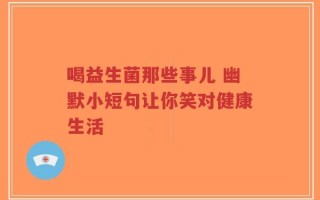 喝益生菌那些事儿 幽默小短句让你笑对健康生活