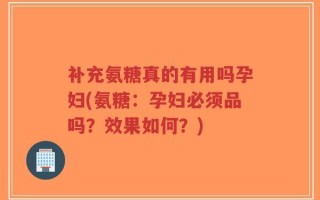 补充氨糖真的有用吗孕妇(氨糖：孕妇必须品吗？效果如何？)