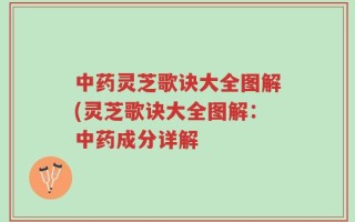 中药灵芝歌诀大全图解(灵芝歌诀大全图解：中药成分详解