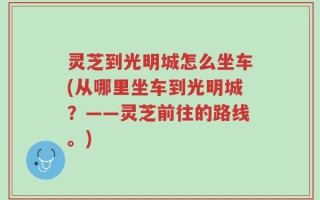 灵芝到光明城怎么坐车(从哪里坐车到光明城？——灵芝前往的路线。)