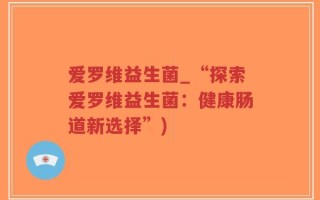 爱罗维益生菌_“探索爱罗维益生菌：健康肠道新选择”)