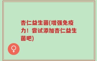 杏仁益生菌(增强免疫力！尝试添加杏仁益生菌吧)