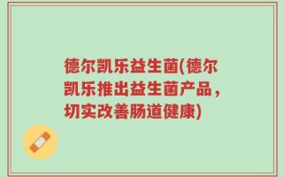 德尔凯乐益生菌(德尔凯乐推出益生菌产品，切实改善肠道健康)