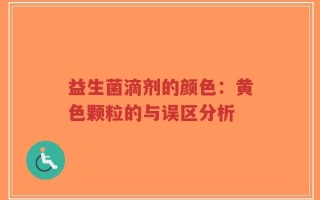 益生菌滴剂的颜色：黄色颗粒的与误区分析