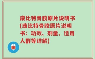 康比特骨胶原片说明书(康比特骨胶原片说明书：功效、剂量、适用人群等详解)