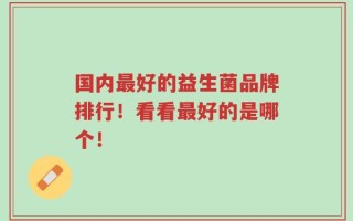 国内最好的益生菌品牌排行！看看最好的是哪个！