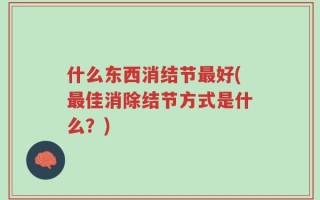 什么东西消结节最好(最佳消除结节方式是什么？)