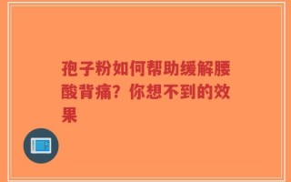 孢子粉如何帮助缓解腰酸背痛？你想不到的效果