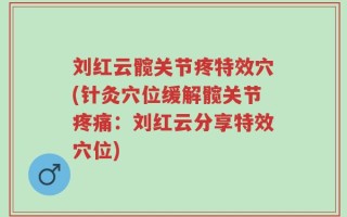 刘红云髋关节疼特效穴(针灸穴位缓解髋关节疼痛：刘红云分享特效穴位)