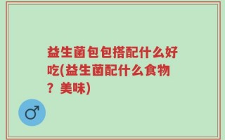益生菌包包搭配什么好吃(益生菌配什么食物？美味)
