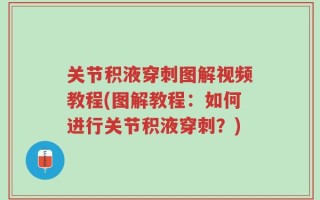 关节积液穿刺图解视频教程(图解教程：如何进行关节积液穿刺？)