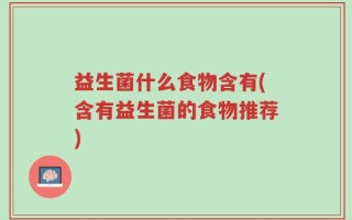 益生菌什么食物含有(含有益生菌的食物推荐)