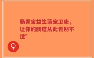 肠胃宝益生菌宠卫康，让你的肠道从此告别不适”