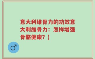 意大利维骨力的功效意大利维骨力：怎样增强骨骼健康？)