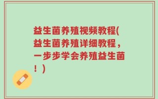 益生菌养殖视频教程(益生菌养殖详细教程，一步步学会养殖益生菌！)
