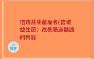 信谊益生菌品名(信谊益生菌：改善肠道健康的利器