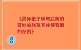 《灵异孢子粉与武夷的奇妙关联及其并装背后的秘密》