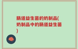 肠道益生菌的奶制品(奶制品中的肠道益生菌)