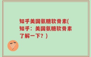 知乎美国氨糖软骨素(知乎：美国氨糖软骨素了解一下？)